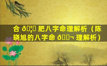 合 🦟 肥八字命理解析（陈晓旭的八字命 🐬 理解析）